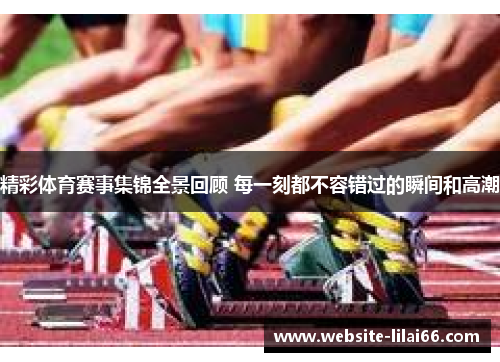 精彩体育赛事集锦全景回顾 每一刻都不容错过的瞬间和高潮