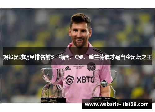 现役足球明星排名前3：梅西、C罗、哈兰德谁才是当今足坛之王