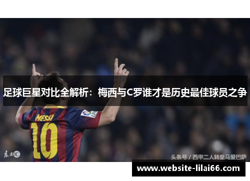 足球巨星对比全解析：梅西与C罗谁才是历史最佳球员之争