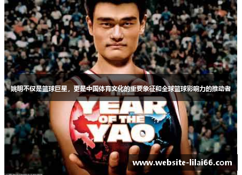 姚明不仅是篮球巨星，更是中国体育文化的重要象征和全球篮球影响力的推动者