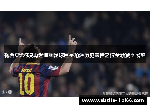 梅西C罗对决再起波澜足球巨星角逐历史最佳之位全新赛季展望