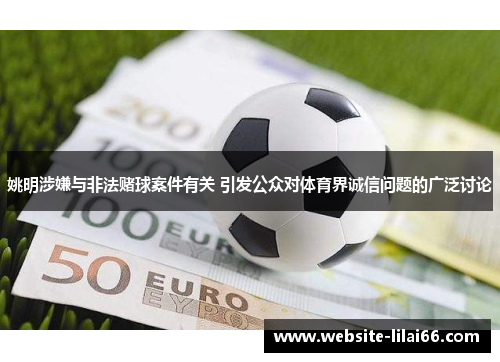 姚明涉嫌与非法赌球案件有关 引发公众对体育界诚信问题的广泛讨论
