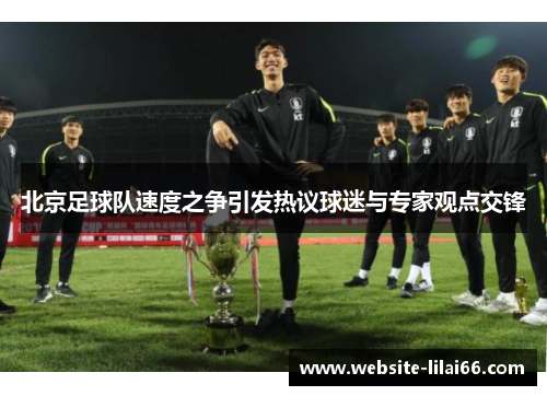 北京足球队速度之争引发热议球迷与专家观点交锋