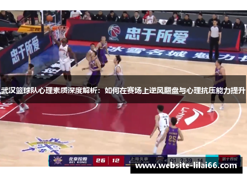 武汉篮球队心理素质深度解析：如何在赛场上逆风翻盘与心理抗压能力提升