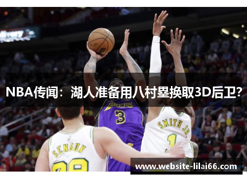 NBA传闻：湖人准备用八村塁换取3D后卫？