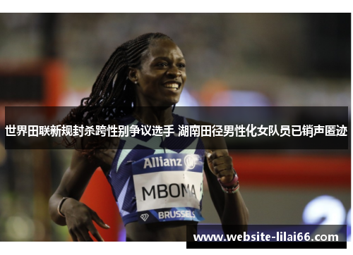 世界田联新规封杀跨性别争议选手 湖南田径男性化女队员已销声匿迹