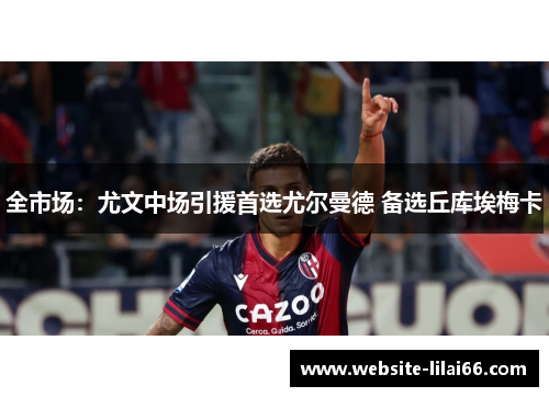 全市场：尤文中场引援首选尤尔曼德 备选丘库埃梅卡