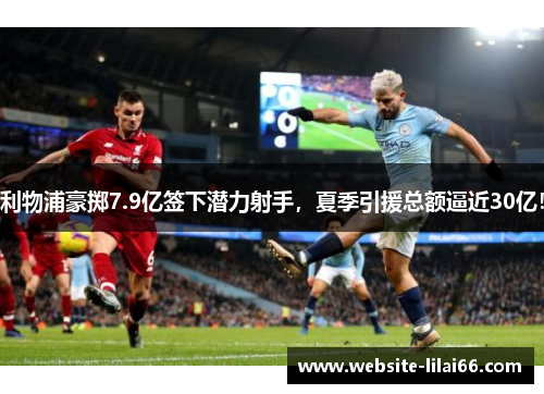 利物浦豪掷7.9亿签下潜力射手，夏季引援总额逼近30亿！