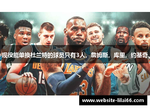 现役能单换杜兰特的球员只有3人，詹姆斯，库里，约基奇