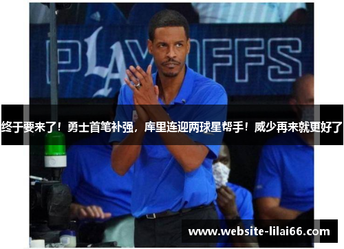 终于要来了!勇士首笔补强,库里连迎两球星帮手!威少再来就更好了 终于要来了!勇士首笔补强,库里连迎两球星帮手!威少再来就更好了