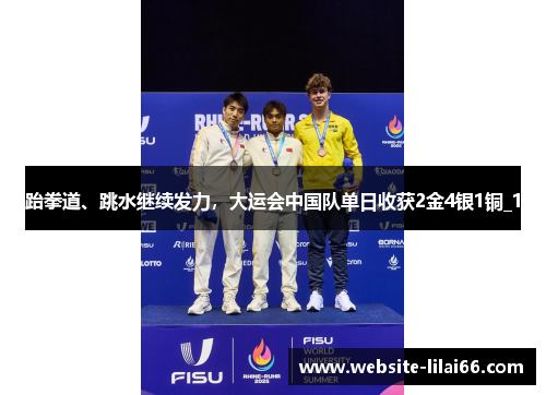 跆拳道、跳水继续发力,大运会中国队单日收获2金4银1铜_1 跆拳道、跳水继续发力,大运会中国队单日收获2金4银1铜_1