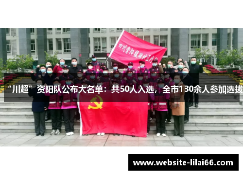 “川超”资阳队公布大名单:共50人入选,全市130余人参加选拔 “川超”资阳队公布大名单:共50人入选,全市130余人参加选拔