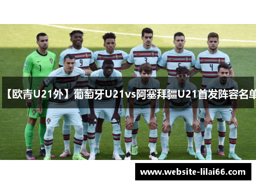【欧青U21外】葡萄牙U21vs阿塞拜疆U21首发阵容名单 【欧青U21外】葡萄牙U21vs阿塞拜疆U21首发阵容名单