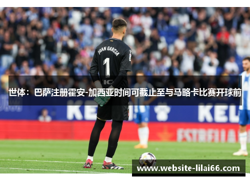 世体：巴萨注册霍安-加西亚时间可截止至与马略卡比赛开球前